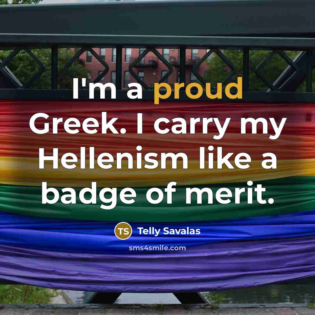 “I'm a proud Greek. I carry my Hellenism like a…” quote by Telly Savalas