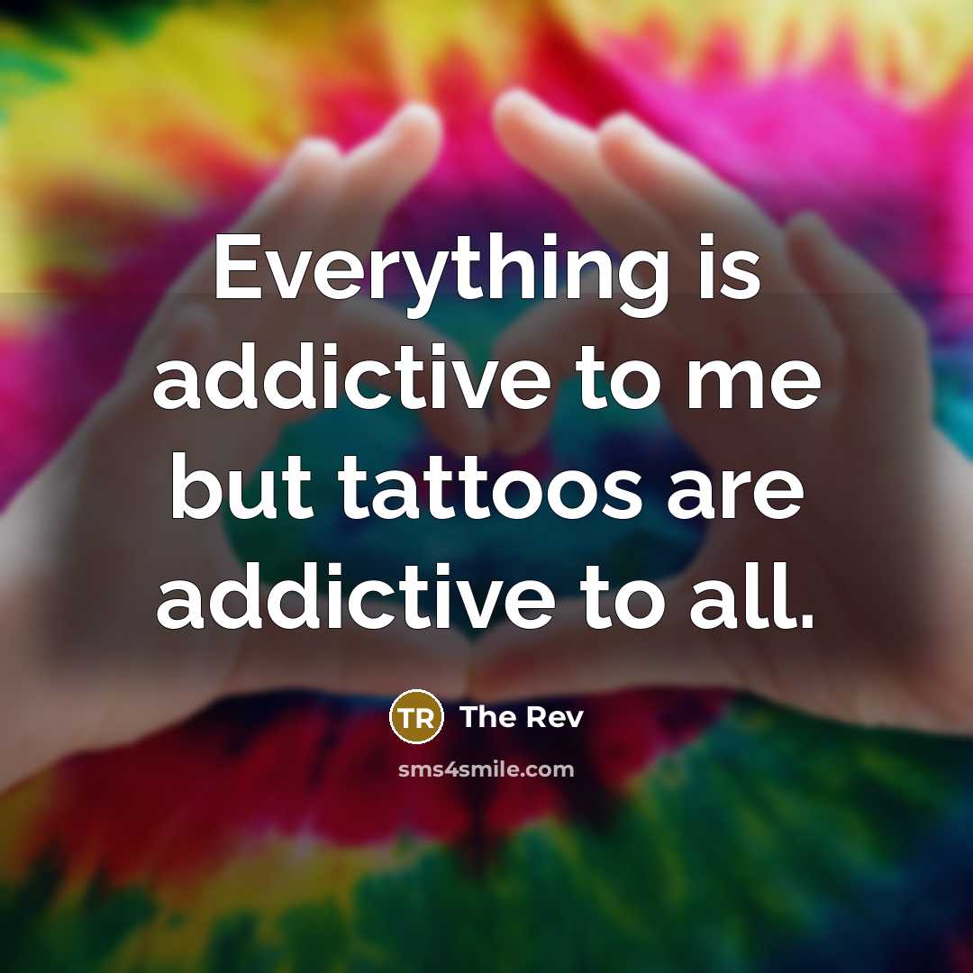 “Everything is addictive to me but tattoos are addictive to…” quote by The Rev