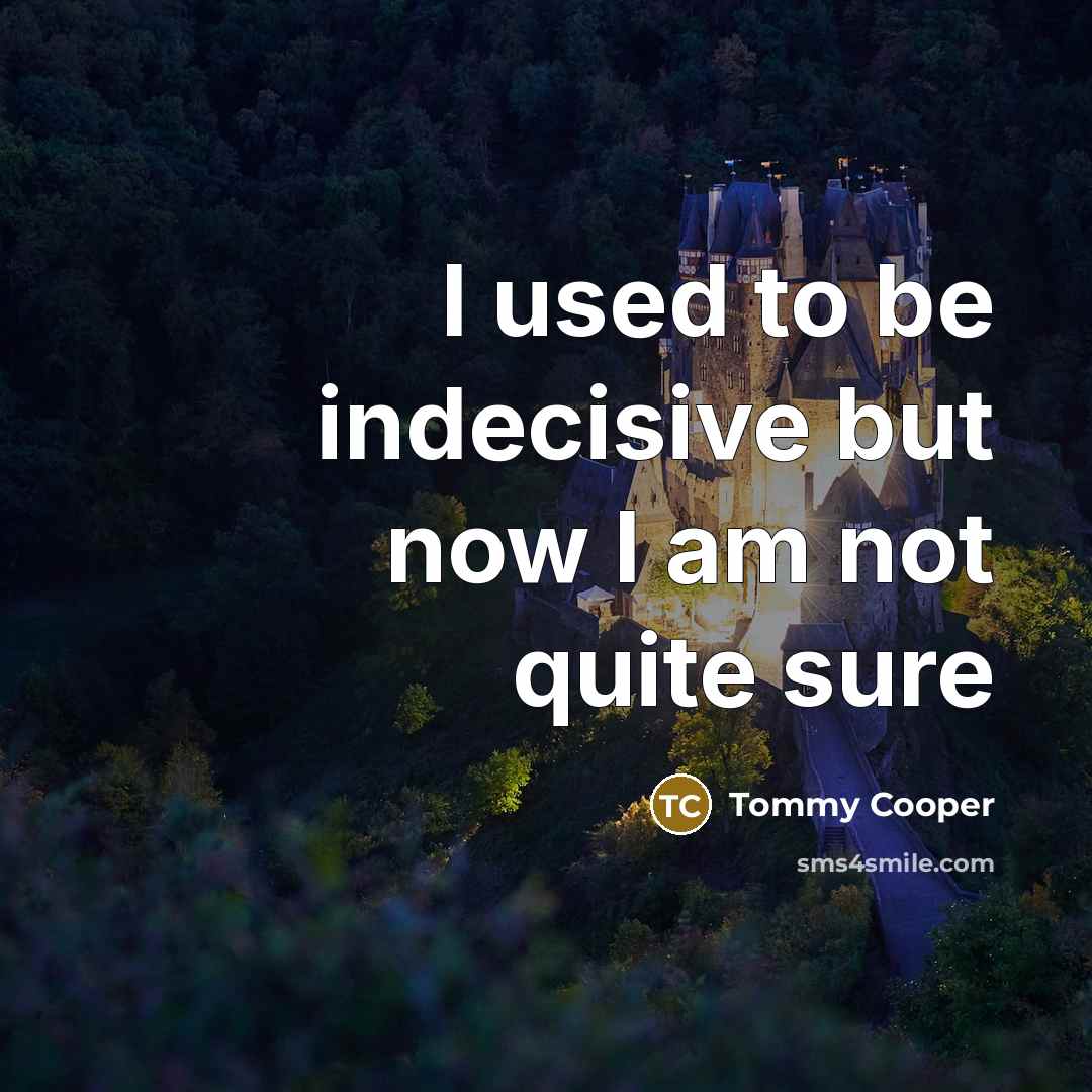 “I used to be indecisive but now I am not…” quote by Tommy Cooper