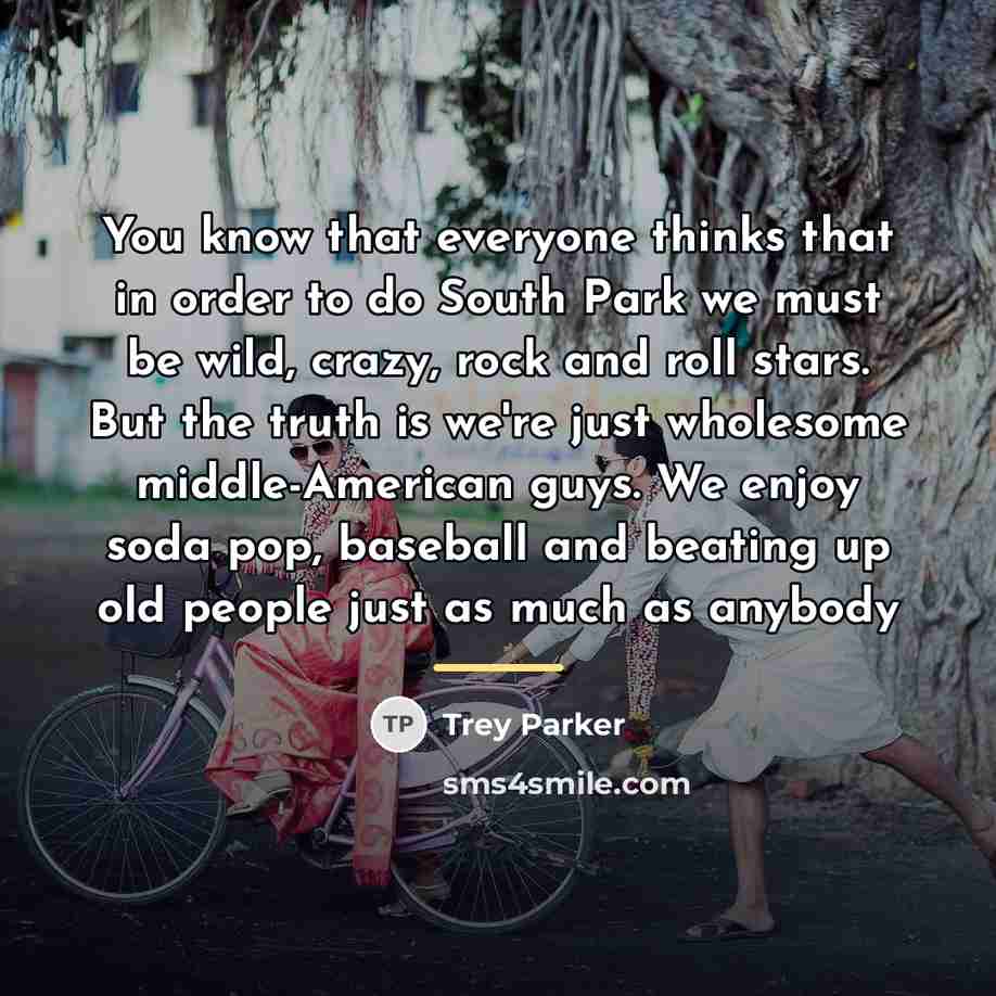 “You know that everyone thinks that in order to do…” quote by Trey Parker