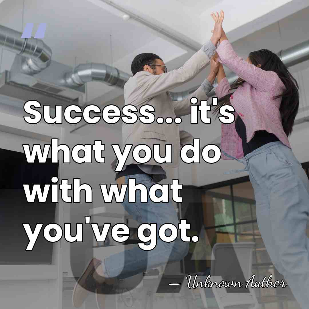 Success... it's what you do with what you've got. - Leroy van Dyke