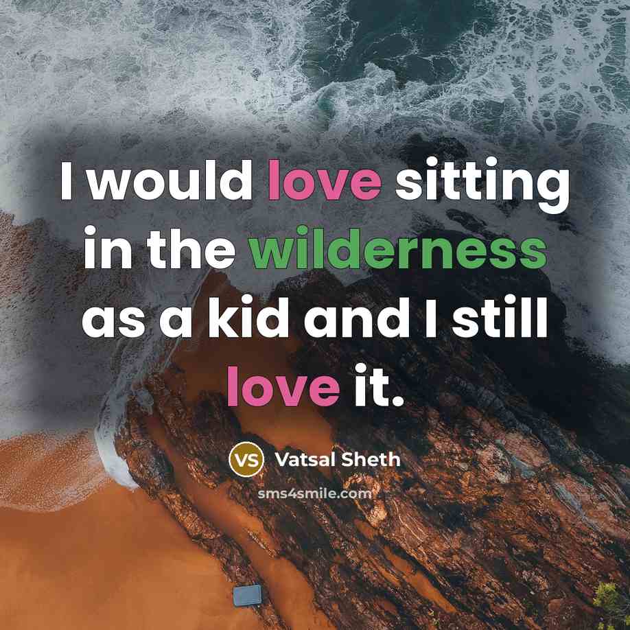 “I would love sitting in the wilderness as a kid and I still love it.” quote by Vatsal Sheth