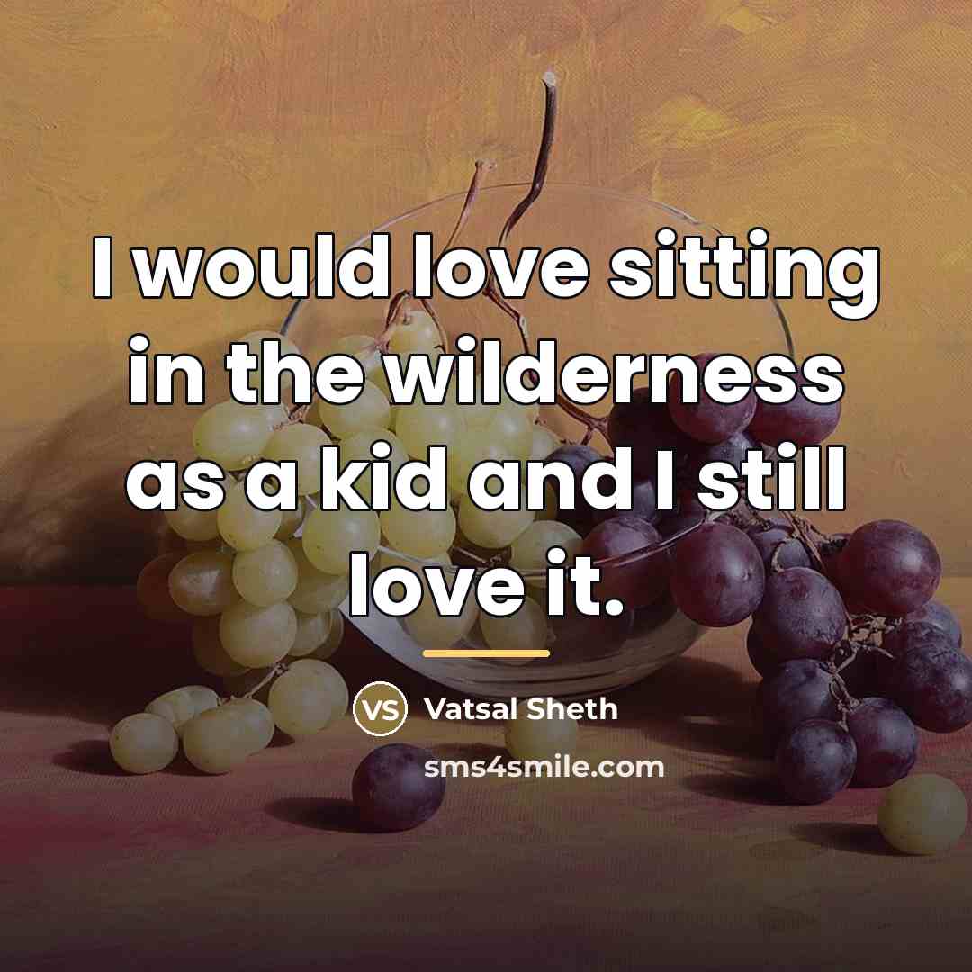 “I would love sitting in the wilderness as a kid…” quote by Vatsal Sheth