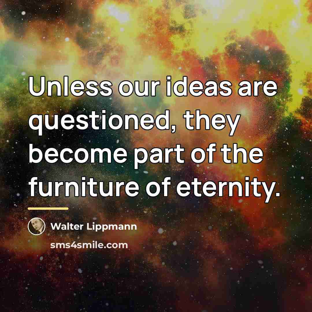 “Unless our ideas are questioned, they become part of the…” quote by Walter Lippmann