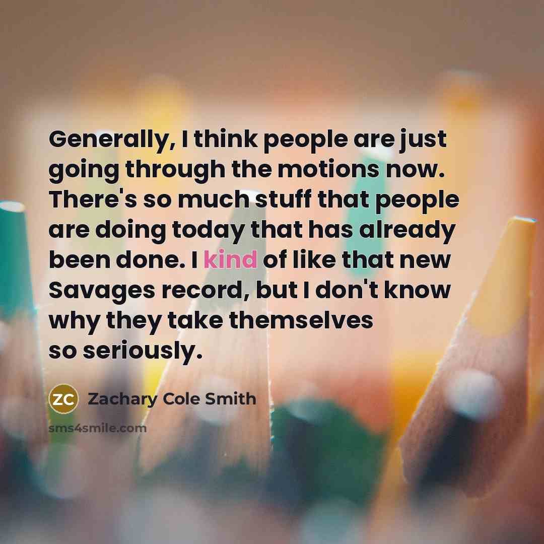 “Generally, I think people are just going through the motions…” quote by Zachary Cole Smith