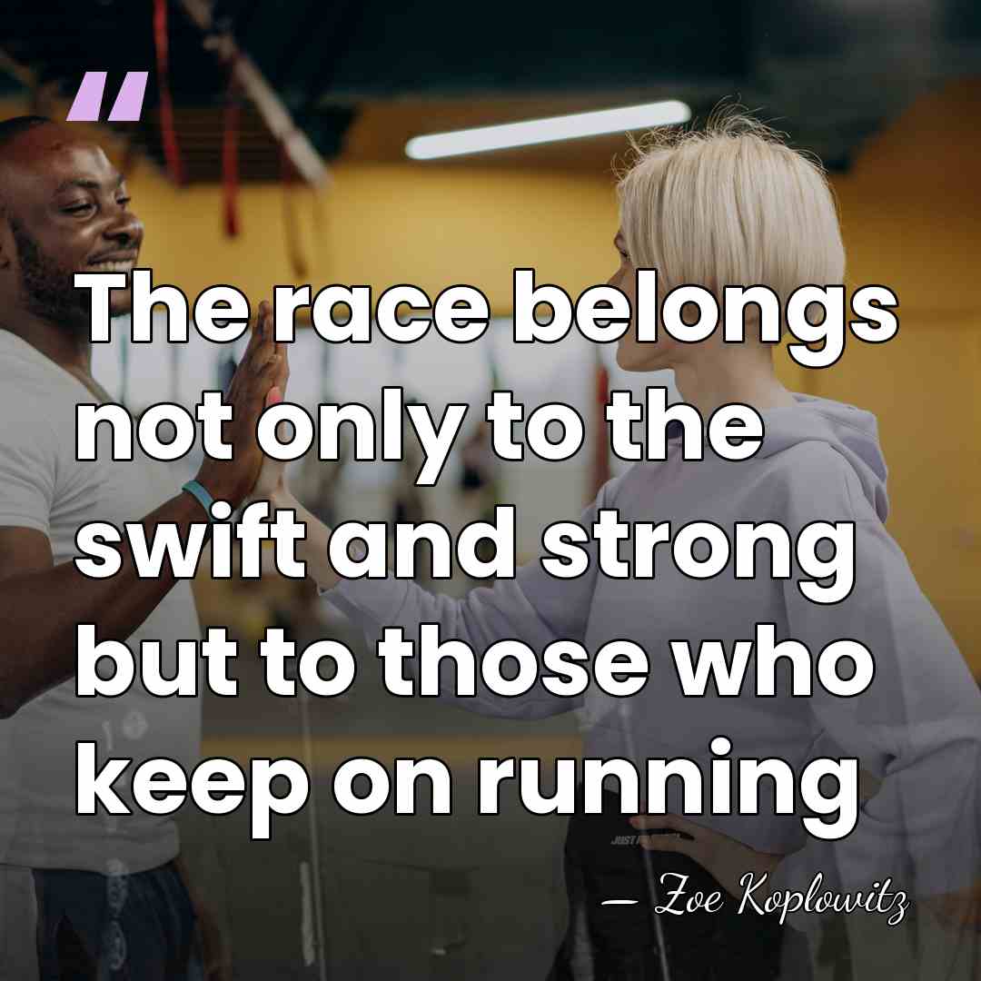 The race belongs not only to the swift and strong but to&hellip; - Zoe Koplowitz