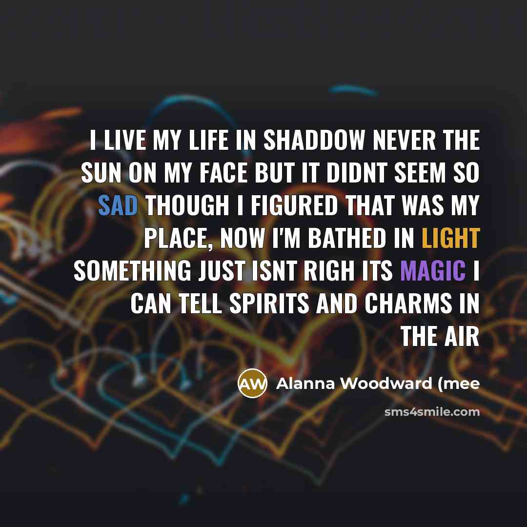 “I live my life in shaddow never the sun on…” quote by Alanna Woodward (mee