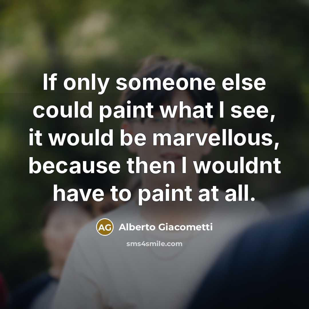 “If only someone else could paint what I see, it would be marvellous, because then I wouldnt have to paint at all.” quote by Alberto Giacometti