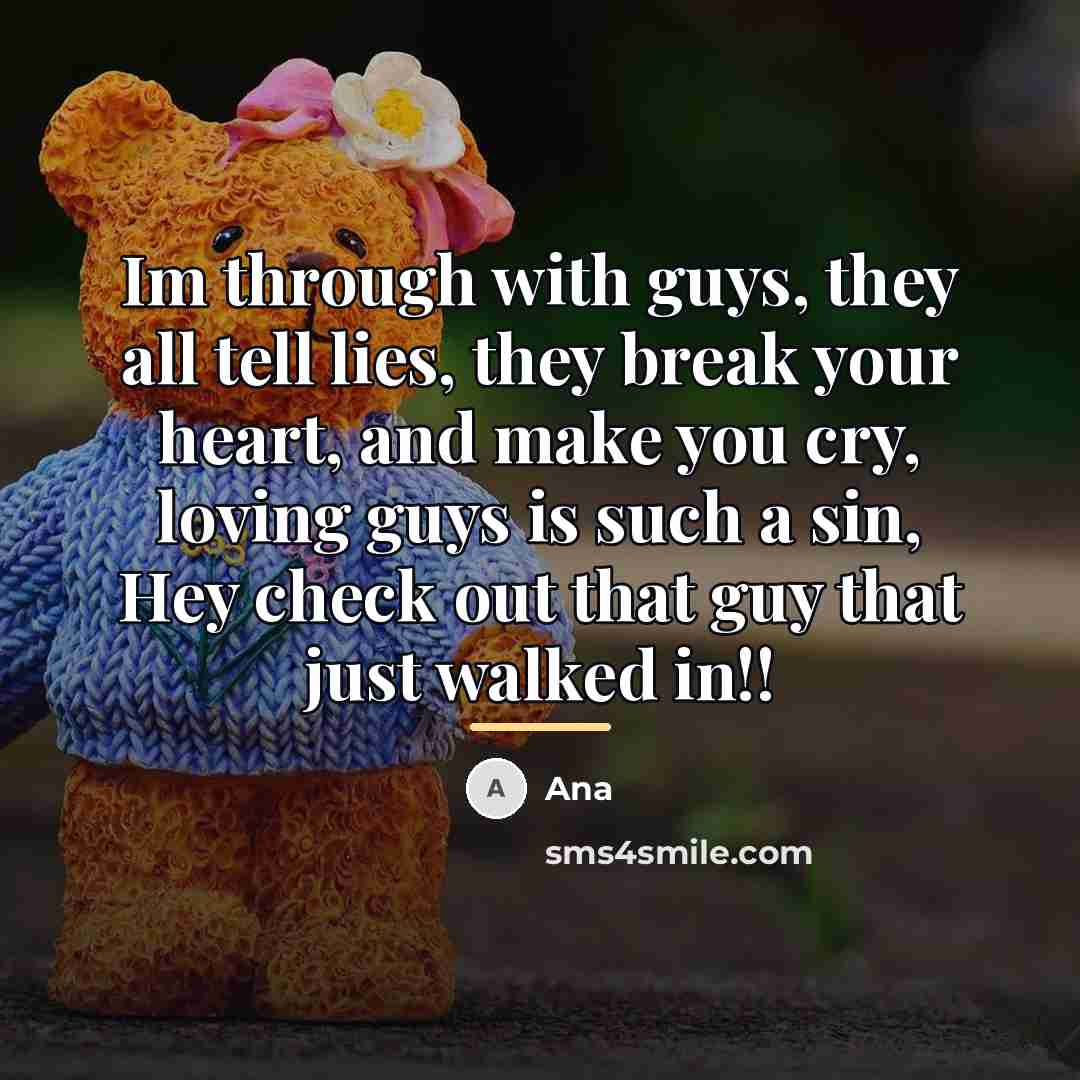 “Im through with guys, they all tell lies, they break…” quote by Ana