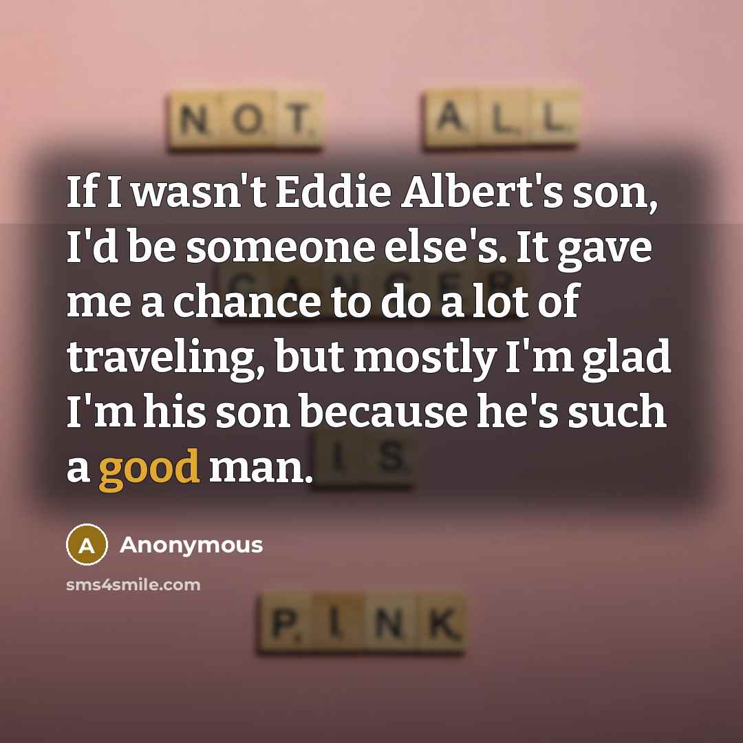 “If I wasn't Eddie Albert's son, I'd be someone else's.…” quote by Anonymous