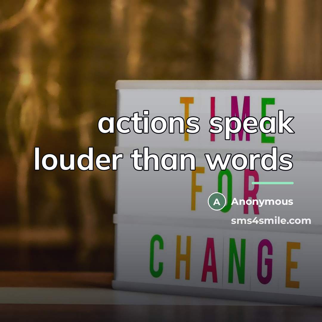 “actions speak louder than words…” quote by Anonymous