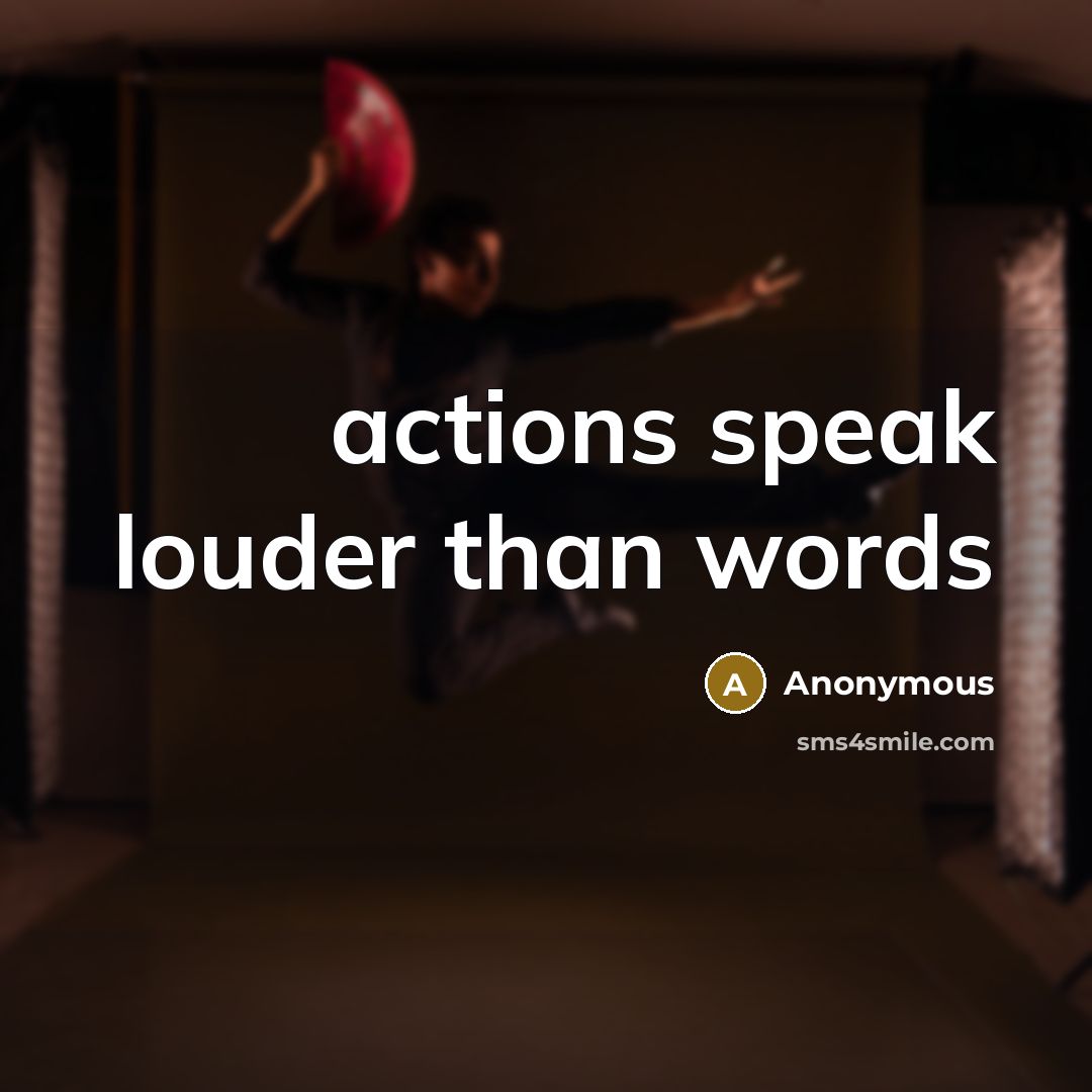 “actions speak louder than words” quote by Anonymous