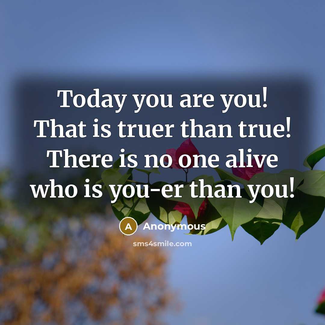 “Today you are you! That is truer than true! There…” quote by Anonymous