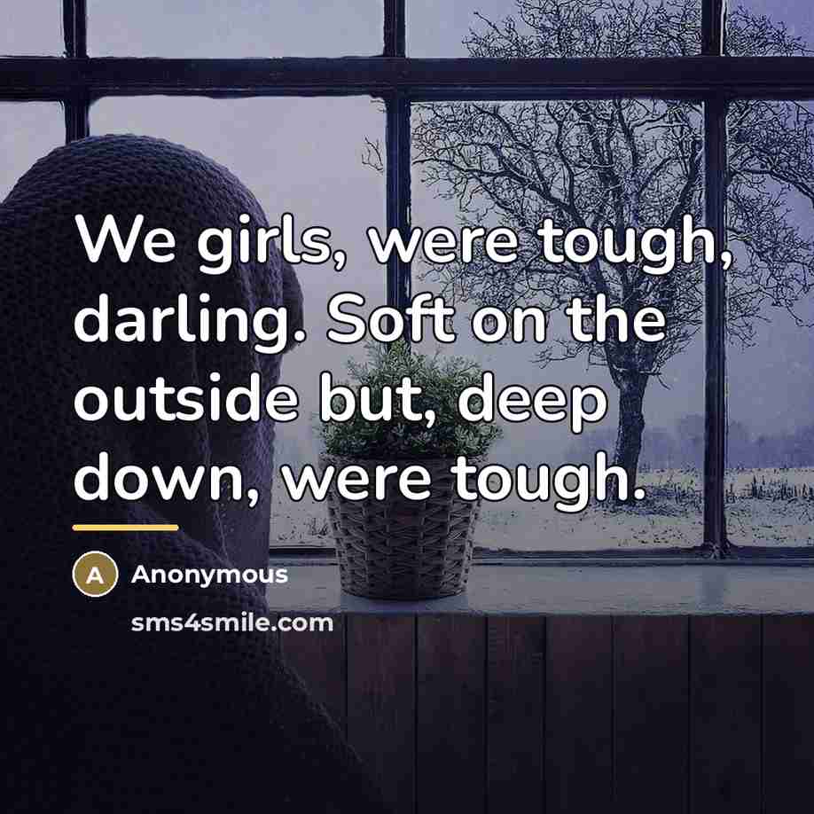 “We girls, were tough, darling. Soft on the outside but,…” quote by Anonymous
