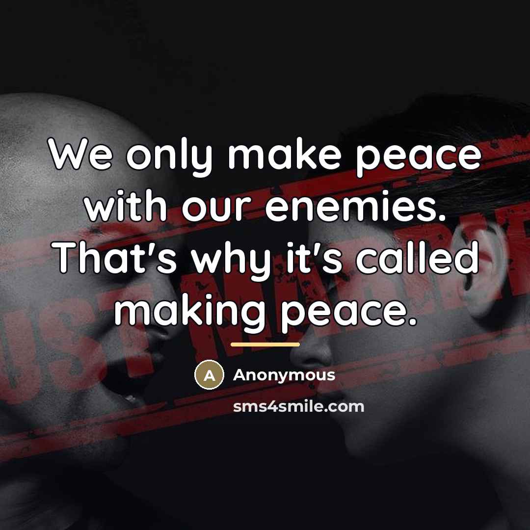 “We only make peace with our enemies. That's why it's…” quote by Anonymous