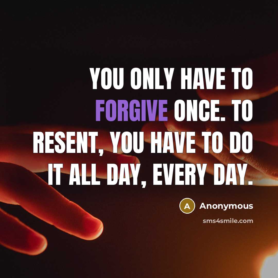 “You only have to forgive once. To resent, you have…” quote by Anonymous