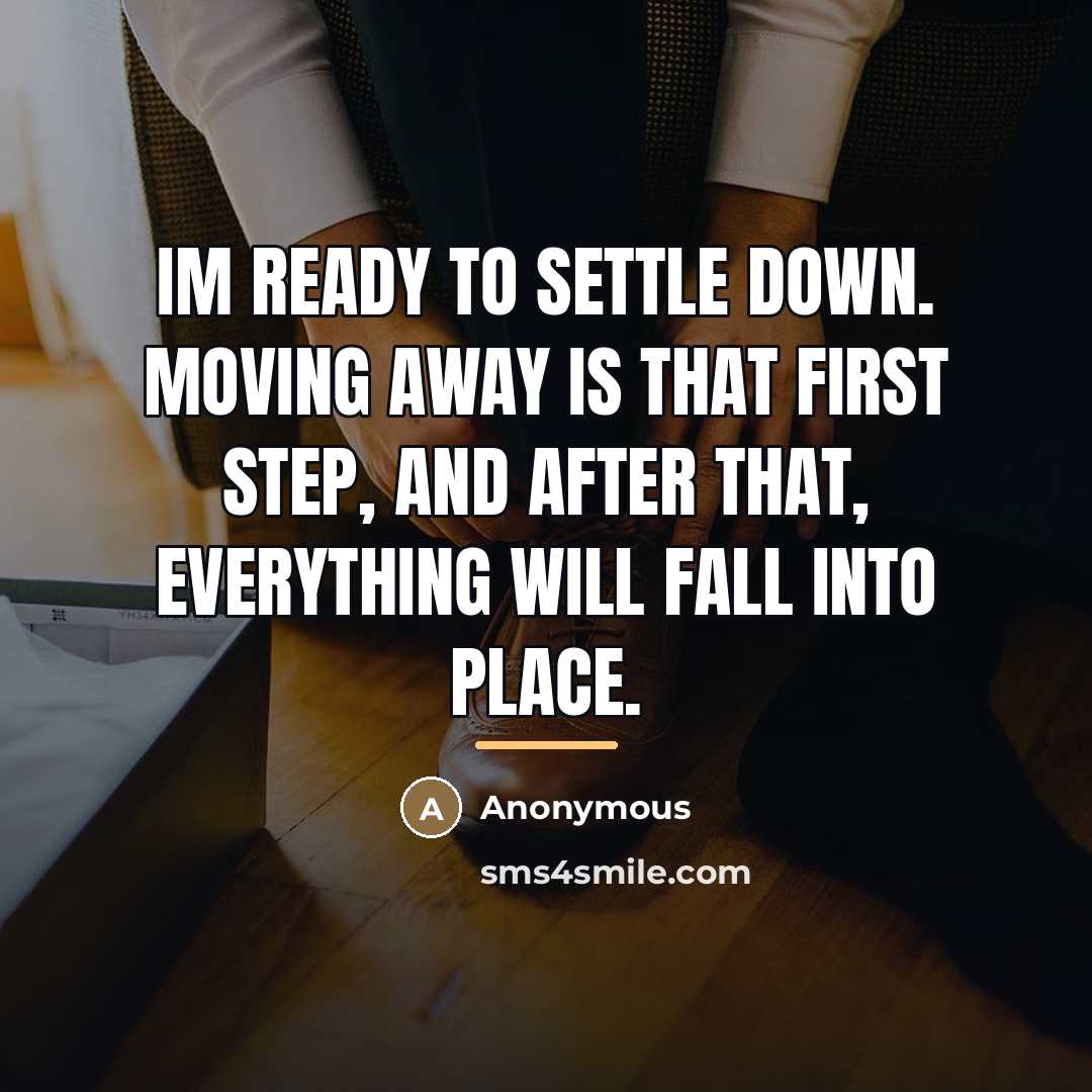 “Im ready to settle down. Moving away is that first…” quote by Anonymous