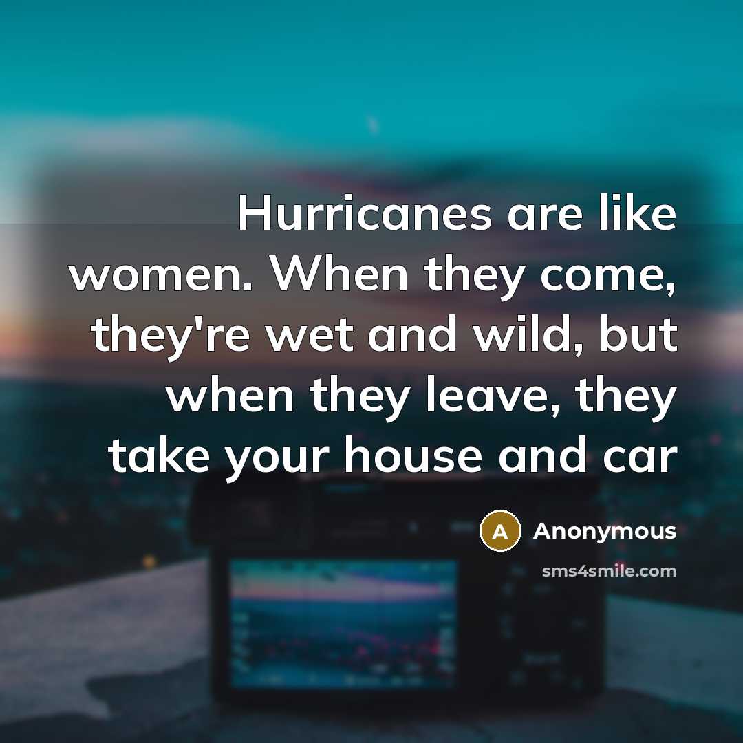 “Hurricanes are like women. When they come, they're wet and…” quote by Anonymous