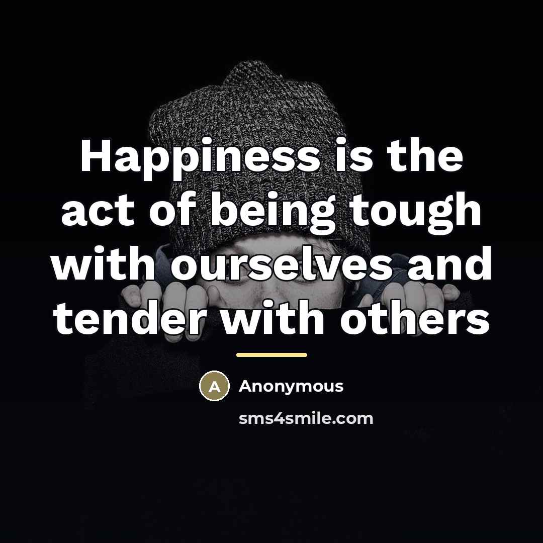 “Happiness is the act of being tough with ourselves and…” quote by Anonymous