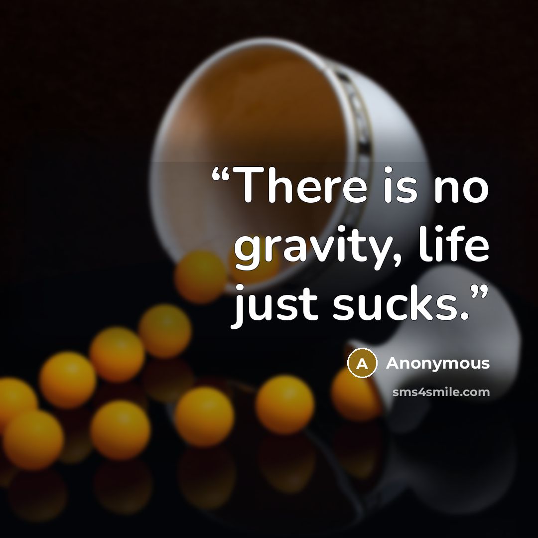 “There is no gravity, life just sucks.” quote by Anonymous