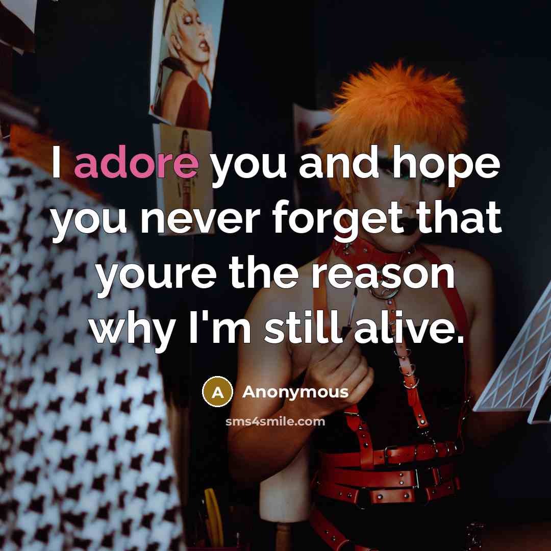 “I adore you and hope you never forget that youre the reason why I'm still alive.” quote by Anonymous