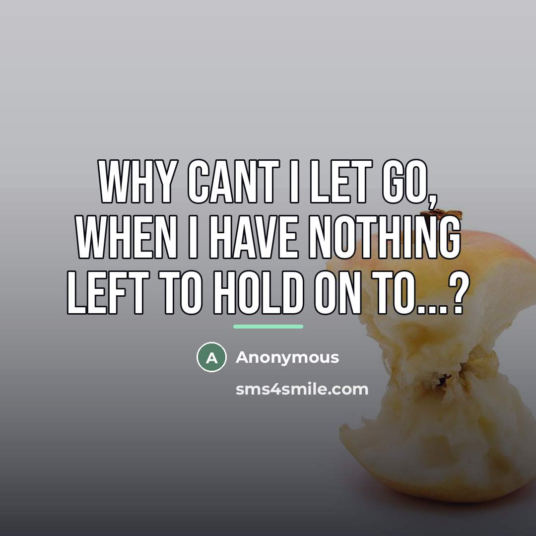 “Why cant I let go, when I have nothing left…” quote by Anonymous