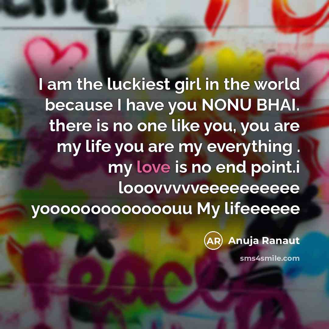 “I am the luckiest girl in the world because I have you NONU BHAI. there is no one like you, you are my life you are my everything . my love is no end point.i looovvvvveeeeeeeeee yooooooooooooouu My lifeeeeee” quote by Anuja Ranaut
