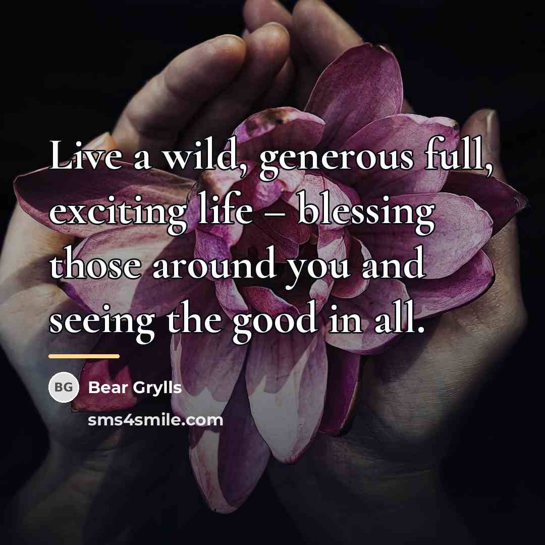 “Live a wild, generous full, exciting life – blessing those…” quote by Bear Grylls