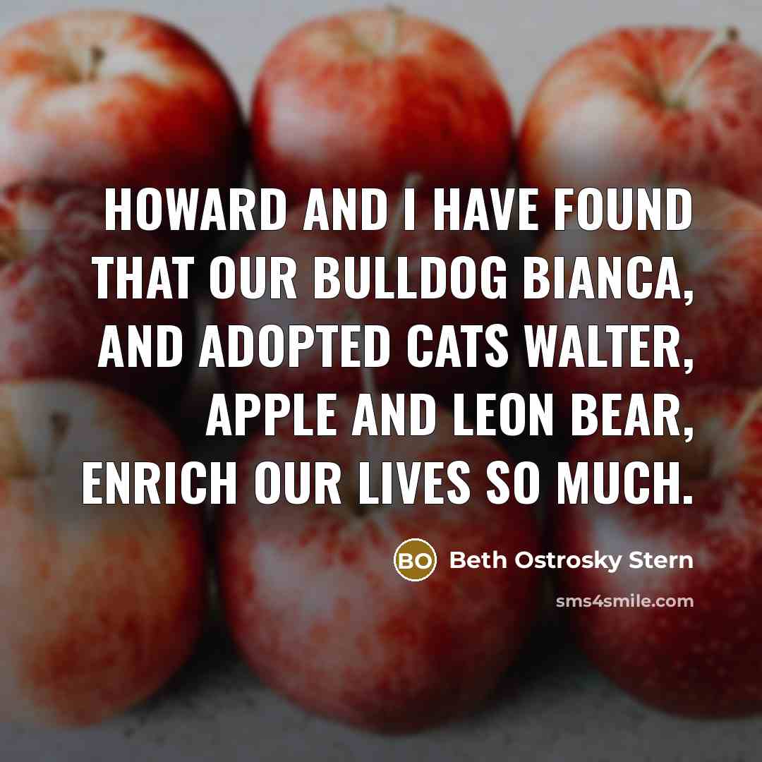 “Howard and I have found that our Bulldog Bianca, and adopted cats Walter, Apple and Leon Bear, enrich our lives so much.” quote by Beth Ostrosky Stern