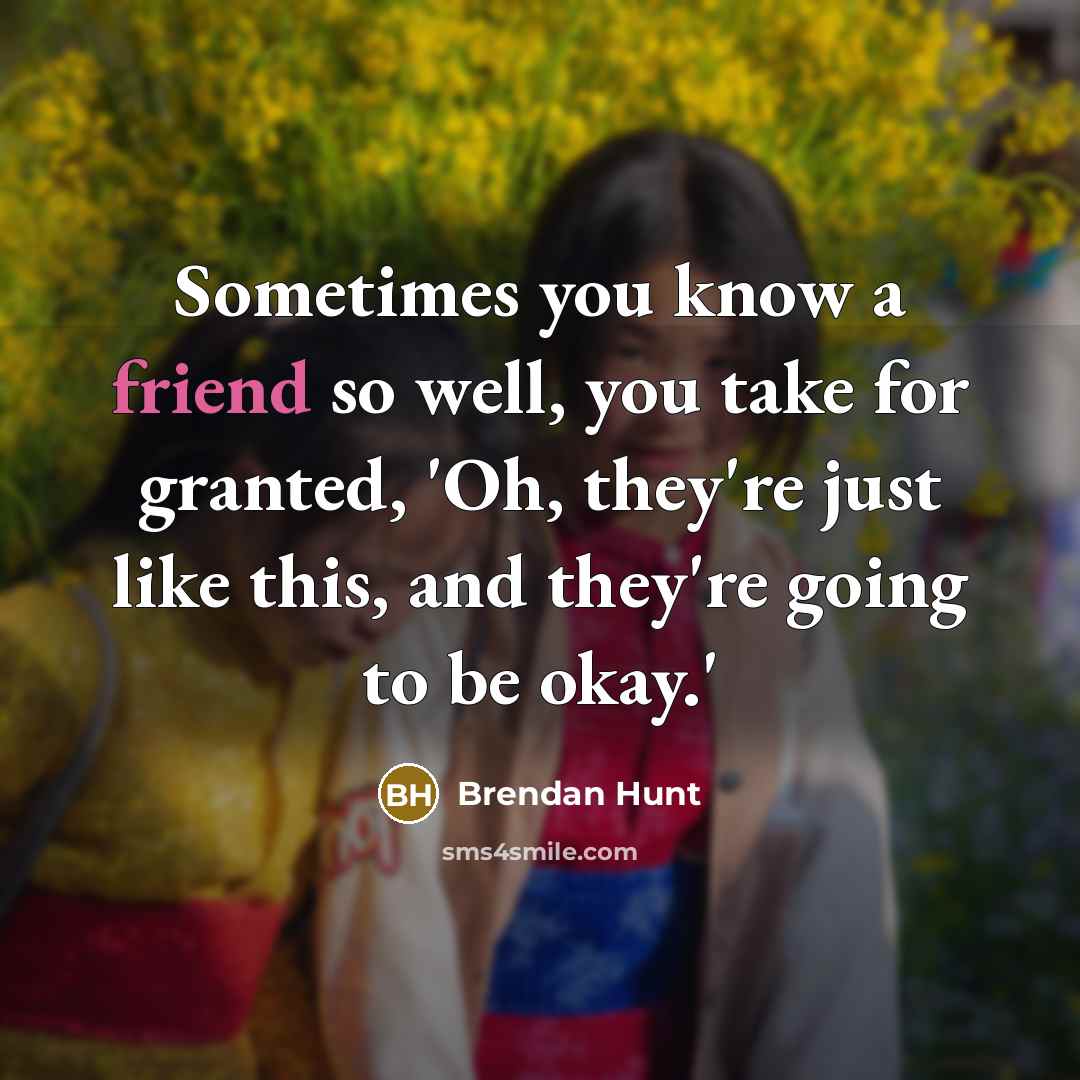 “Sometimes you know a friend so well, you take for granted, 'Oh, they're just like this, and they're going to be okay.'” quote by Brendan Hunt