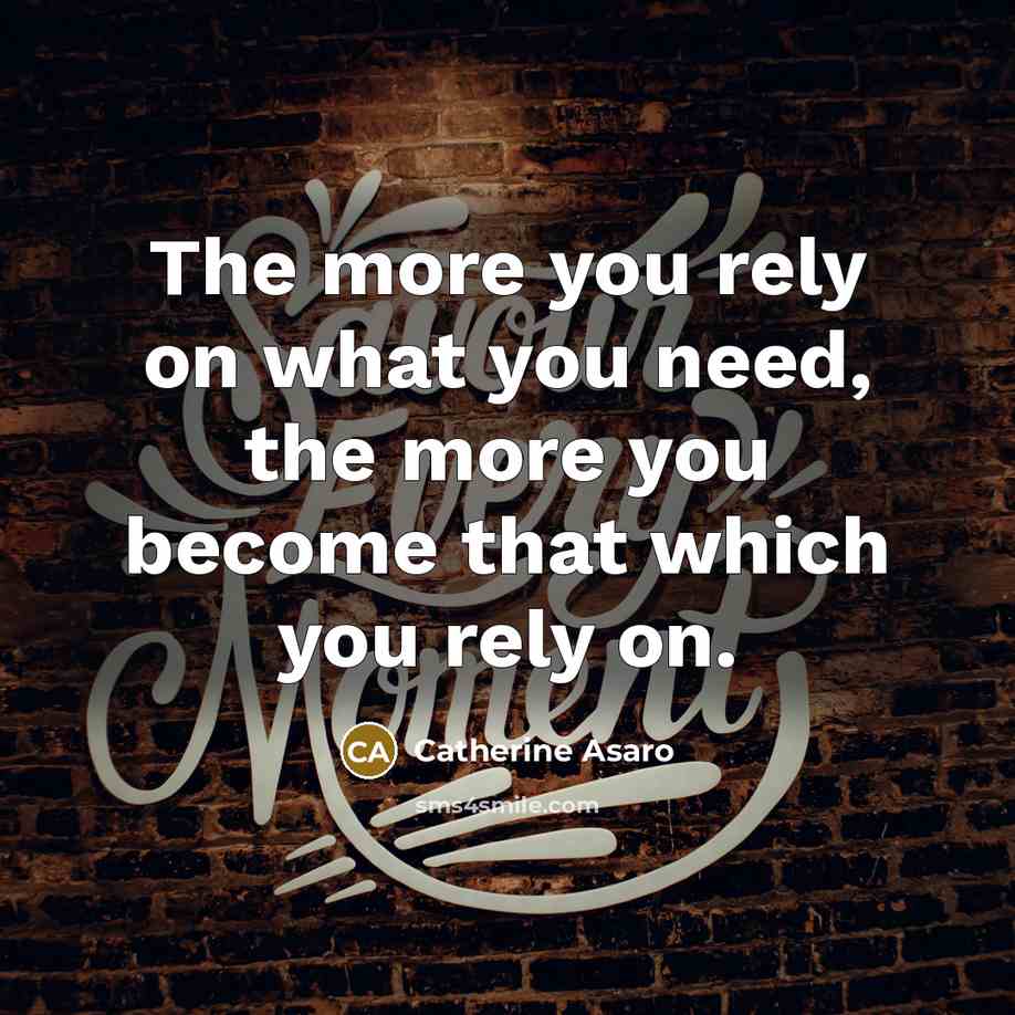 “The more you rely on what you need, the more…” quote by Catherine Asaro