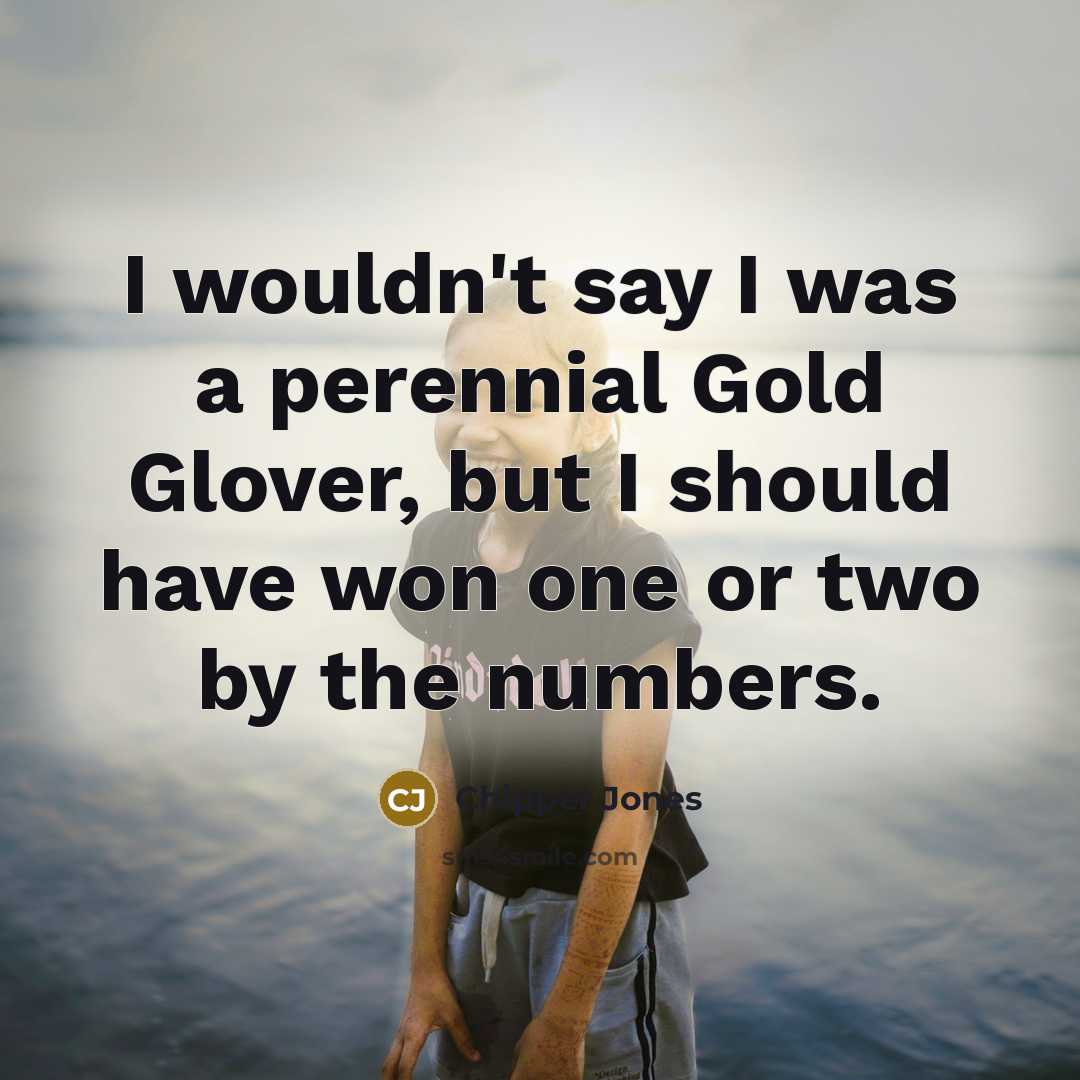 “I wouldn't say I was a perennial Gold Glover, but…” quote by Chipper Jones