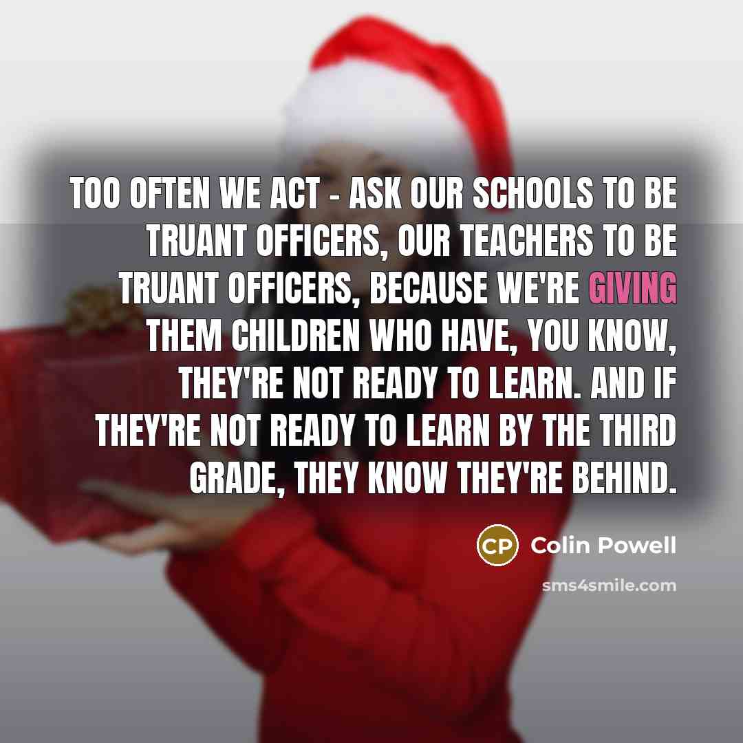 “Too often we act - ask our schools to be…” quote by Colin Powell