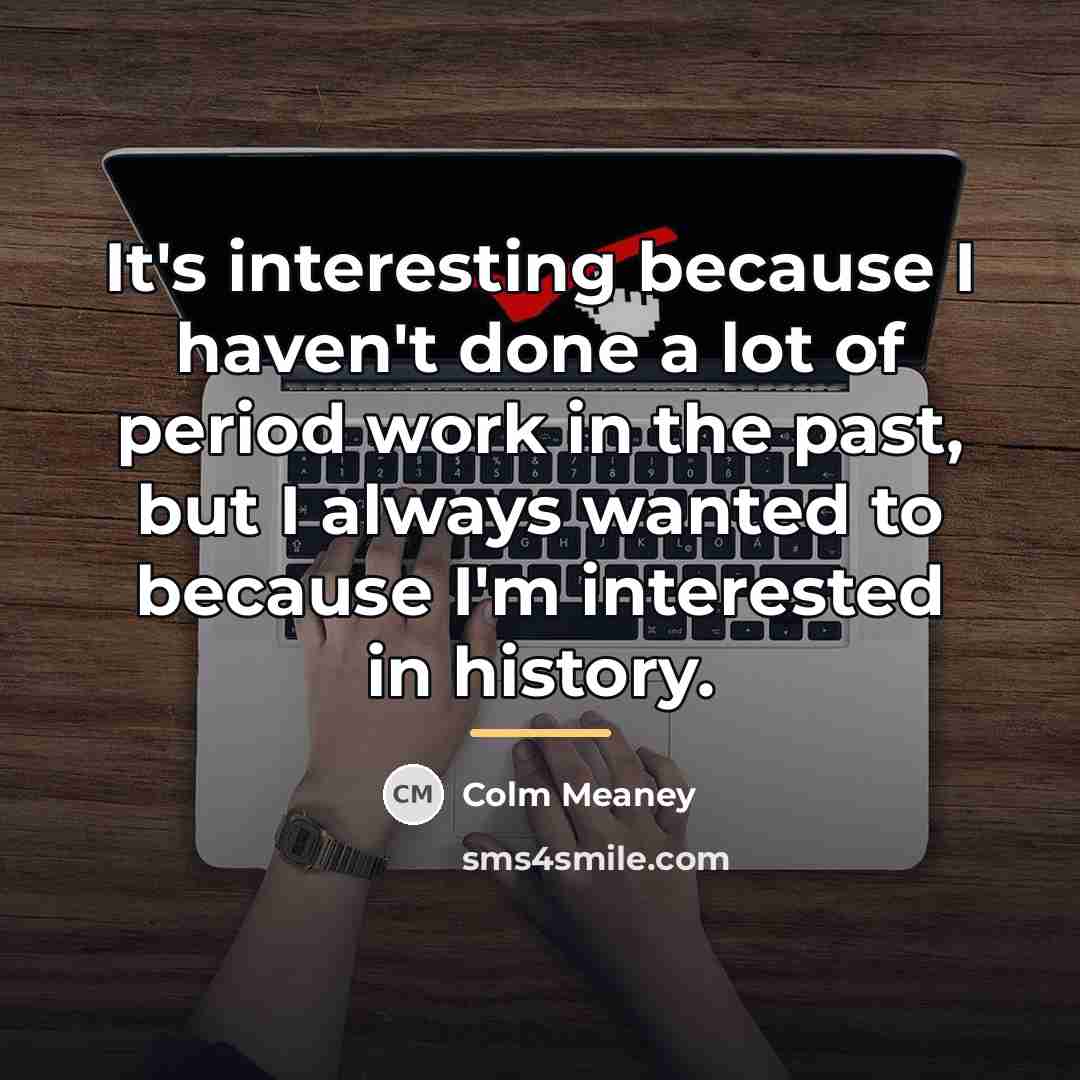 “It's interesting because I haven't done a lot of period…” quote by Colm Meaney