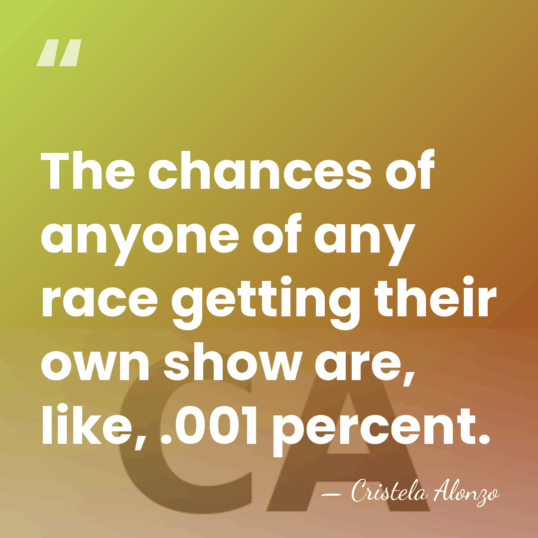 The chances of anyone of any race getting their own show are,&hellip; - Cristela Alonzo