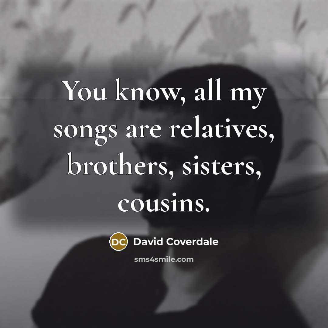 “You know, all my songs are relatives, brothers, sisters, cousins.…” quote by David Coverdale