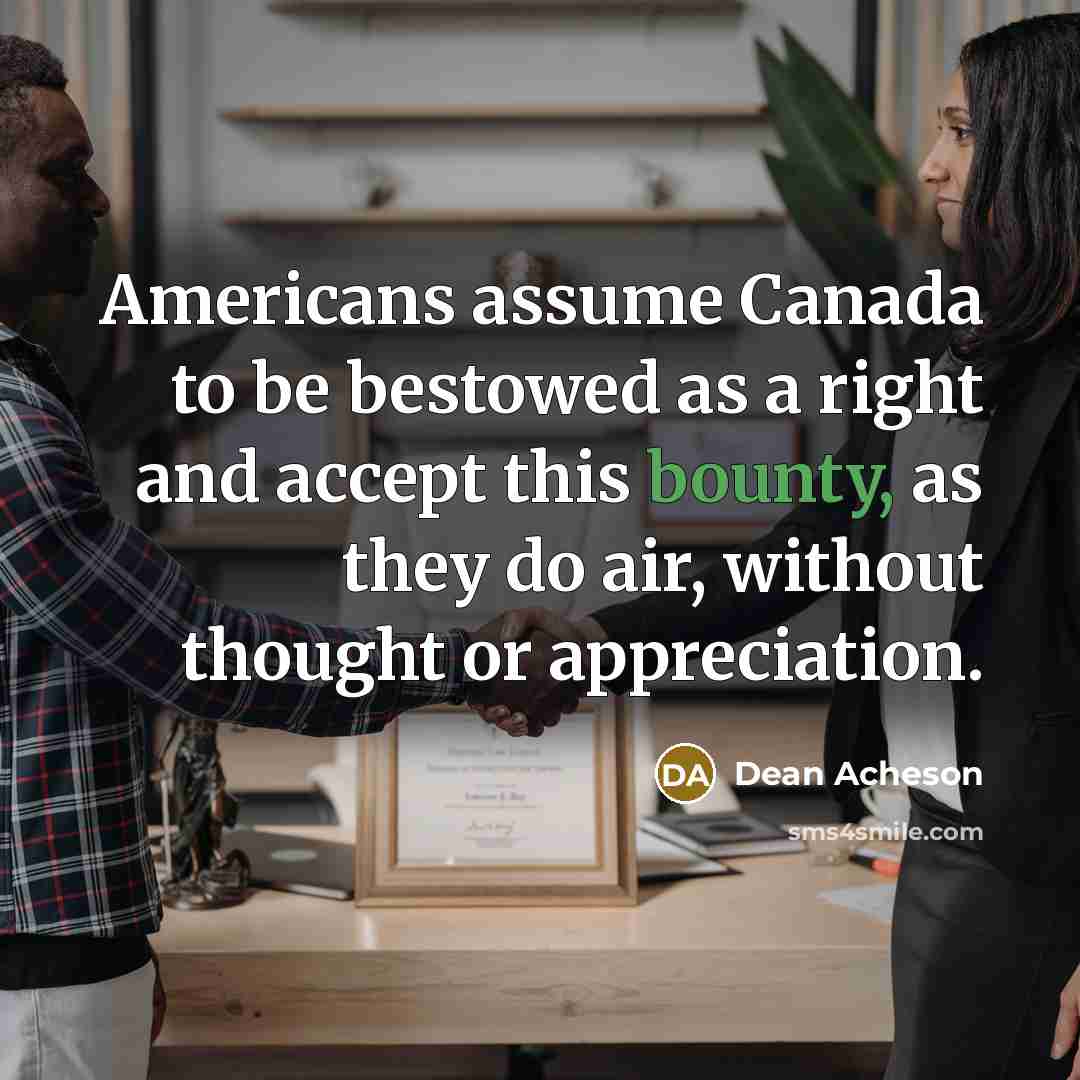 “Americans assume Canada to be bestowed as a right and…” quote by Dean Acheson