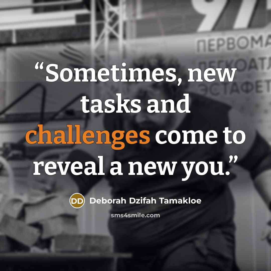 “Sometimes, new tasks and challenges come to reveal a new you.” quote by Deborah Dzifah Tamakloe
