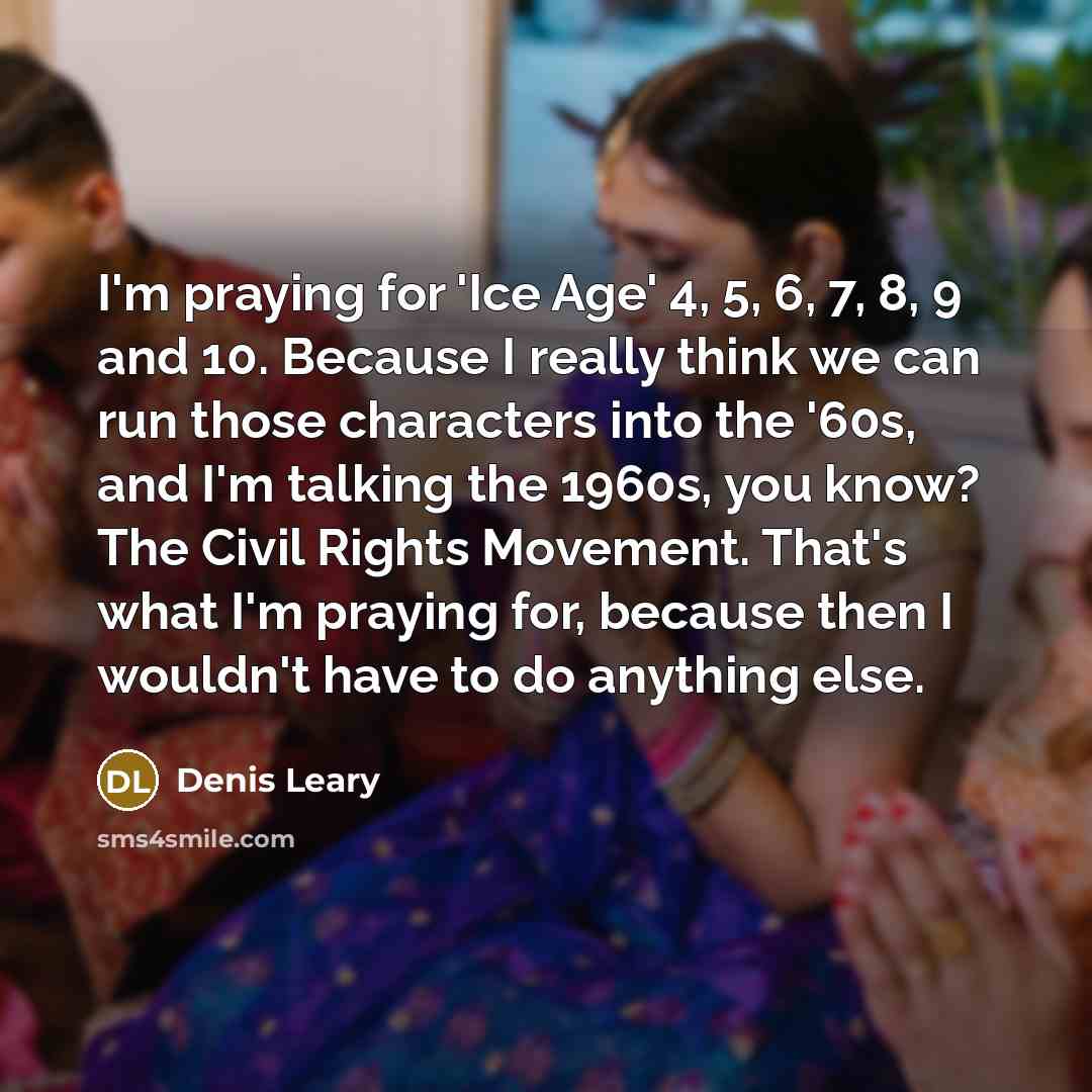 “I'm praying for 'Ice Age' 4, 5, 6, 7, 8,…” quote by Denis Leary