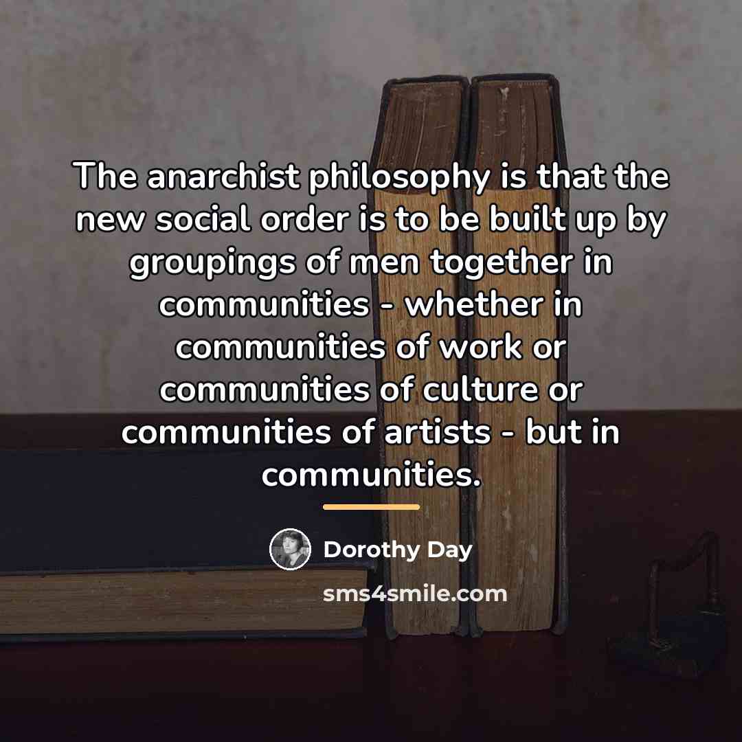 “The anarchist philosophy is that the new social order is…” quote by Dorothy Day
