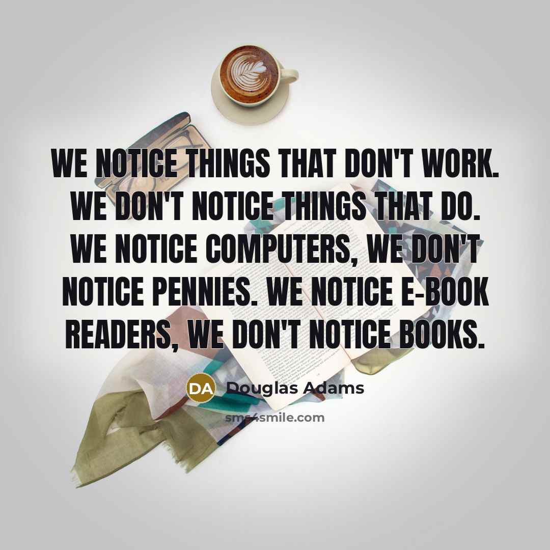 “We notice things that don't work. We don't notice things…” quote by Douglas Adams