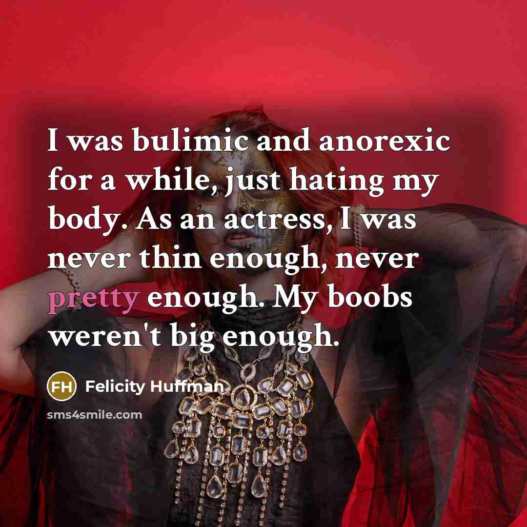 “I was bulimic and anorexic for a while, just hating…” quote by Felicity Huffman