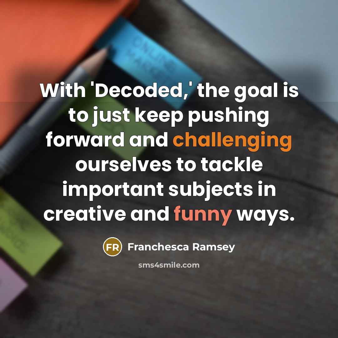 “With 'Decoded,' the goal is to just keep pushing forward and challenging ourselves to tackle important subjects in creative and funny ways.” quote by Franchesca Ramsey