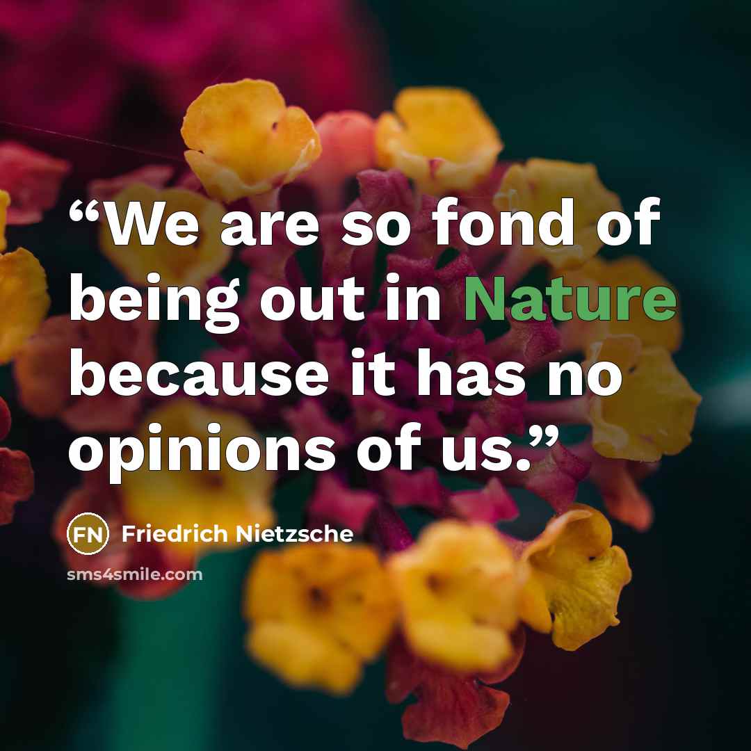 “We are so fond of being out in Nature because it has no opinions of us.” quote by Friedrich Nietzsche