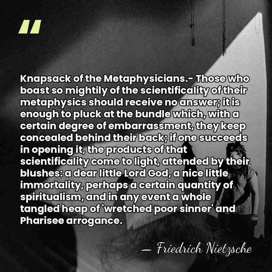 Knapsack of the Metaphysicians.- Those who boast so mightily of the scientificality&hellip; - Friedrich Nietzsche