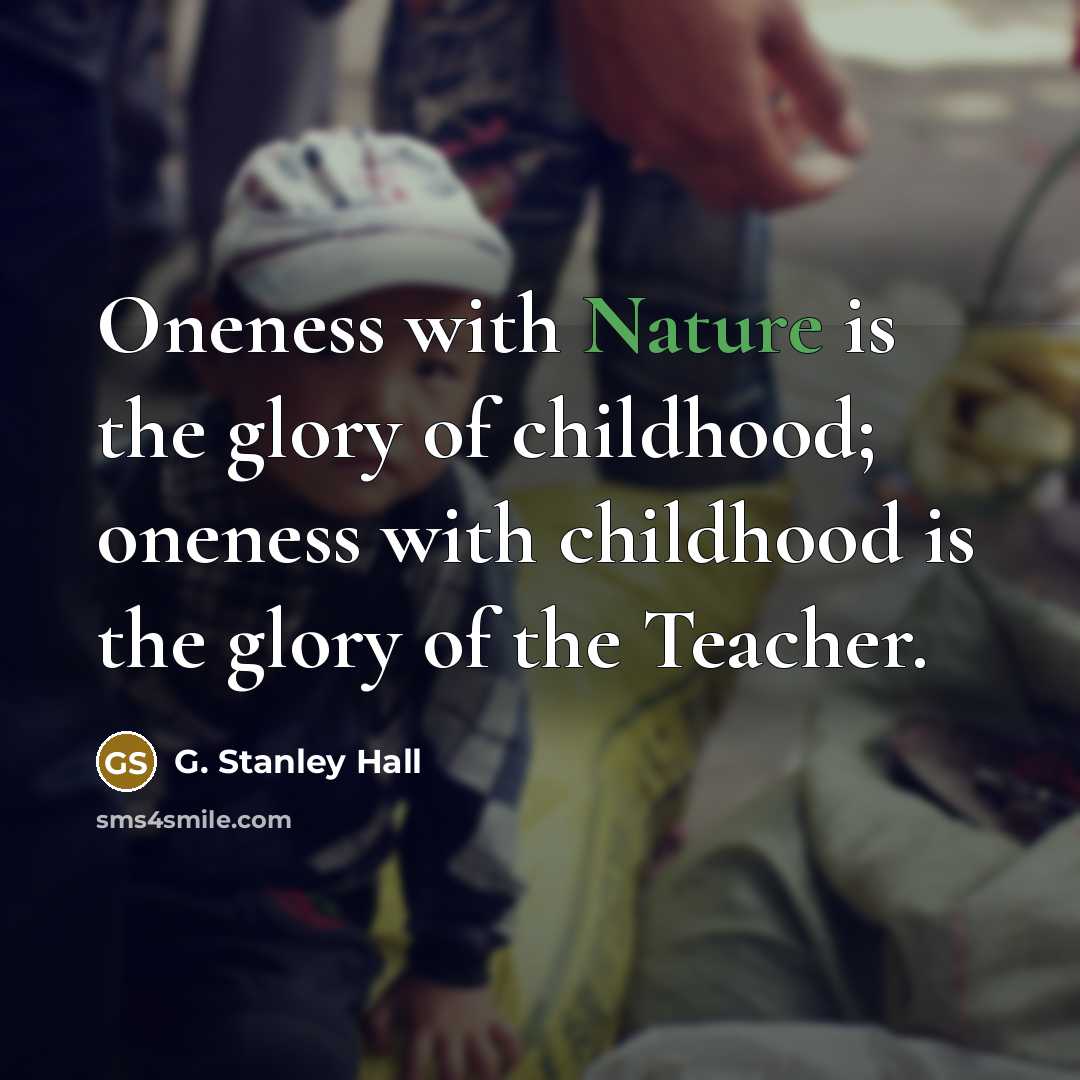 “Oneness with Nature is the glory of childhood; oneness with…” quote by G. Stanley Hall