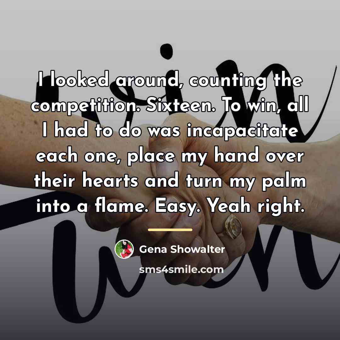 “I looked around, counting the competition. Sixteen. To win, all…” quote by Gena Showalter