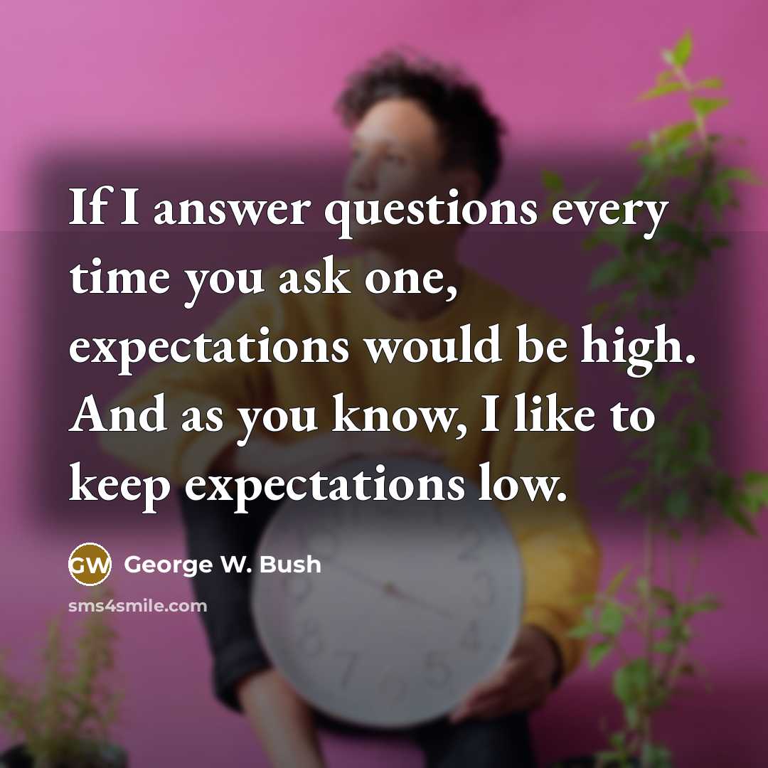 “If I answer questions every time you ask one, expectations…” quote by George W. Bush