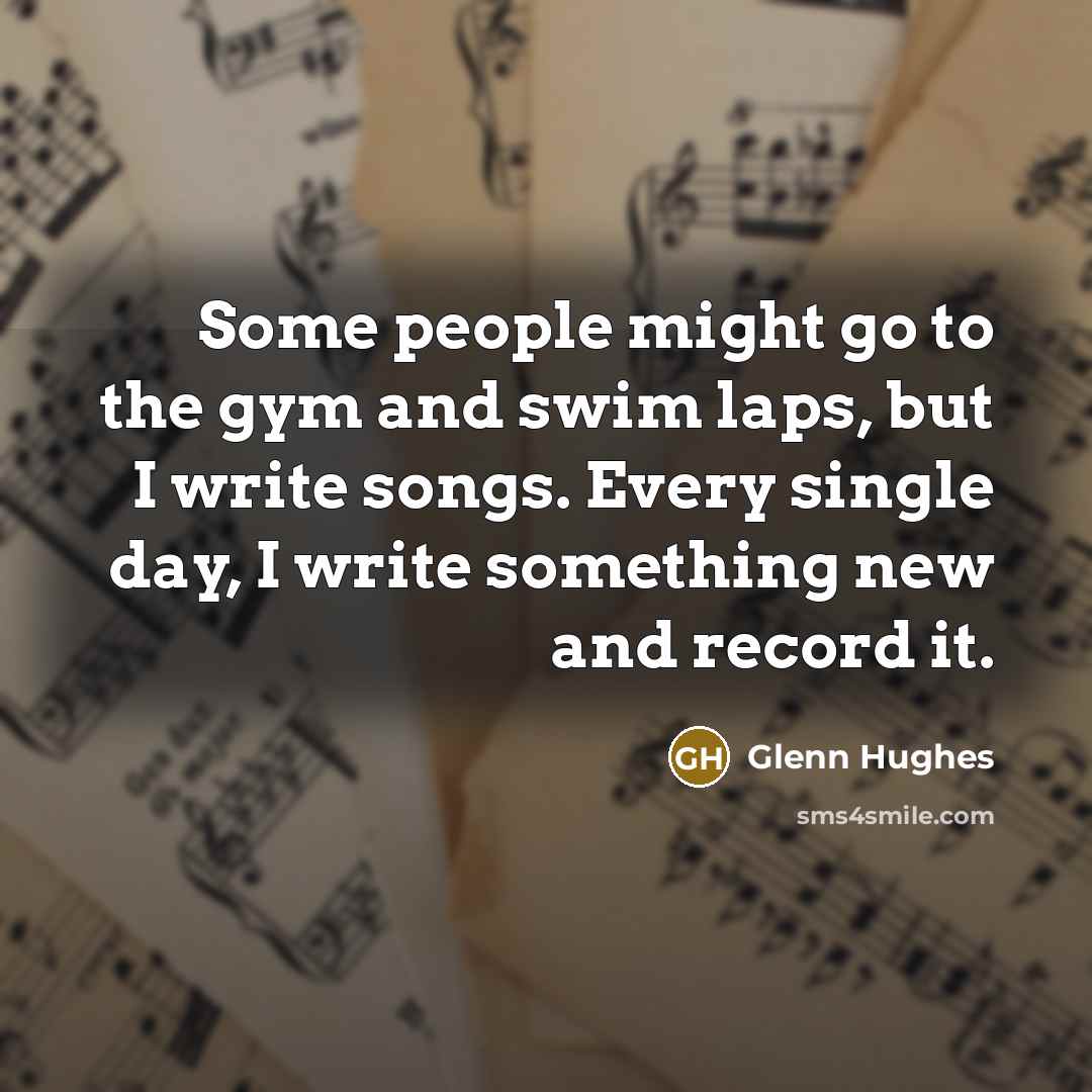 “Some people might go to the gym and swim laps,…” quote by Glenn Hughes
