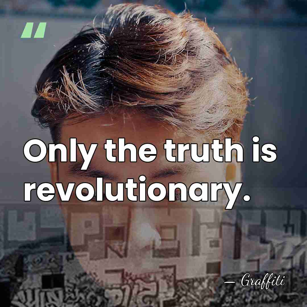 Only the truth is revolutionary. - Graffiti